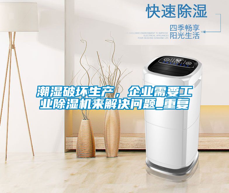 潮濕破壞生產(chǎn)，企業(yè)需要工業(yè)除濕機來解決問題_重復(fù)