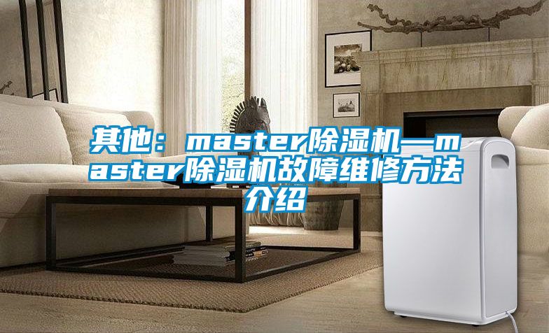 其他:master除濕機(jī)—master除濕機(jī)故障維修方法介紹