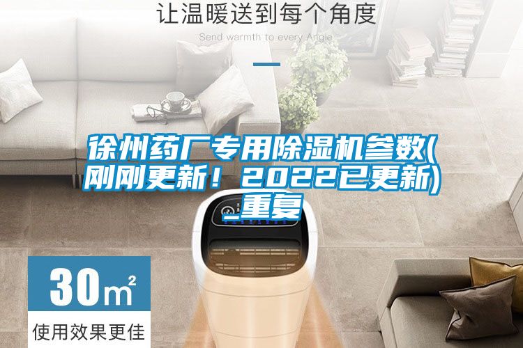 徐州藥廠專用除濕機參數(shù)(剛剛更新！2022已更新)_重復(fù)