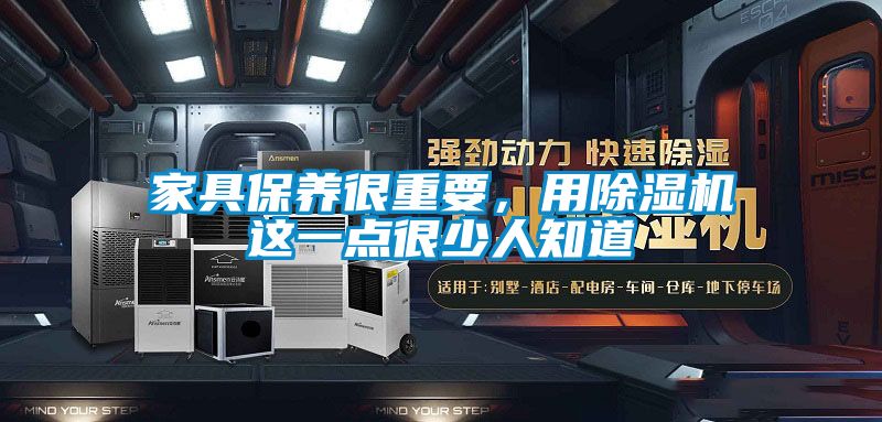 家具保養(yǎng)很重要，用除濕機(jī)這一點(diǎn)很少人知道