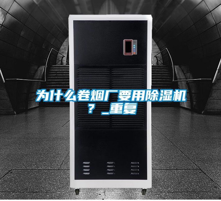 為什么卷煙廠要用除濕機？_重復(fù)