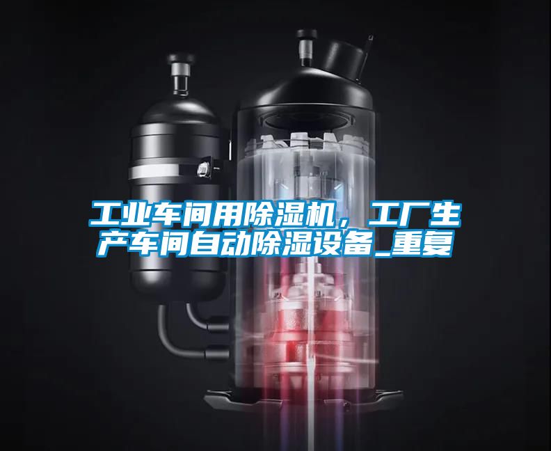 工業(yè)車間用除濕機,工廠生產車間自動除濕設備_重復