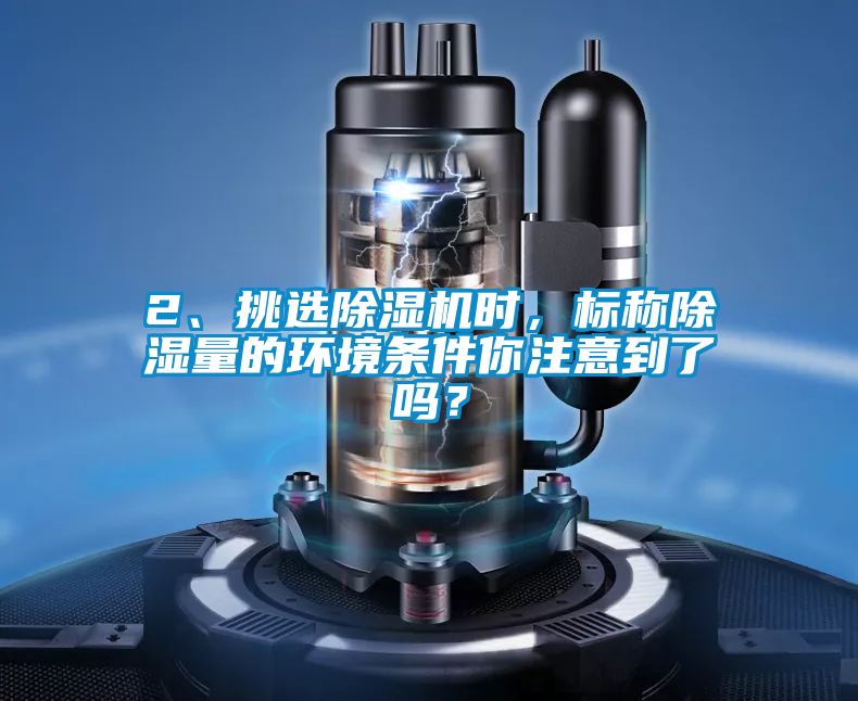 2、挑選除濕機(jī)時(shí)，標(biāo)稱除濕量的環(huán)境條件你注意到了嗎？