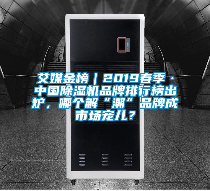 艾媒金榜｜2019春季·中國(guó)除濕機(jī)品牌排行榜出爐，哪個(gè)解“潮”品牌成市場(chǎng)寵兒？