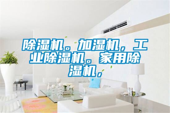 除濕機。加濕機，工業(yè)除濕機。家用除濕機，