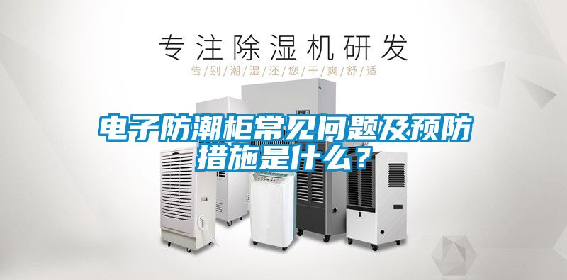 電子防潮柜常見問題及預(yù)防措施是什么？