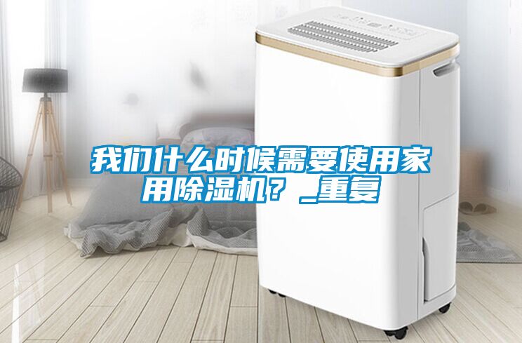 我們什么時候需要使用家用除濕機？_重復